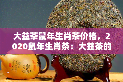 大益茶鼠年生肖茶价格，2020鼠年生肖茶：大益茶的价格一览