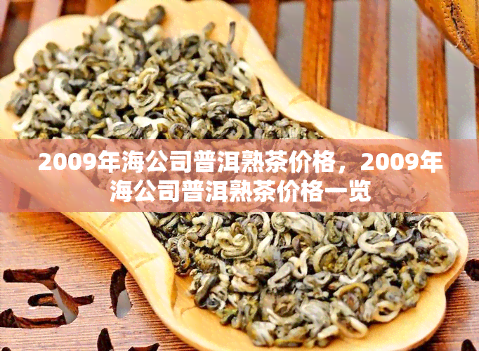 2009年海公司普洱熟茶价格，2009年海公司普洱熟茶价格一览