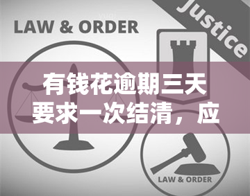 有钱花逾期三天要求一次结清，应对有钱花逾期：三天后需一次性结清