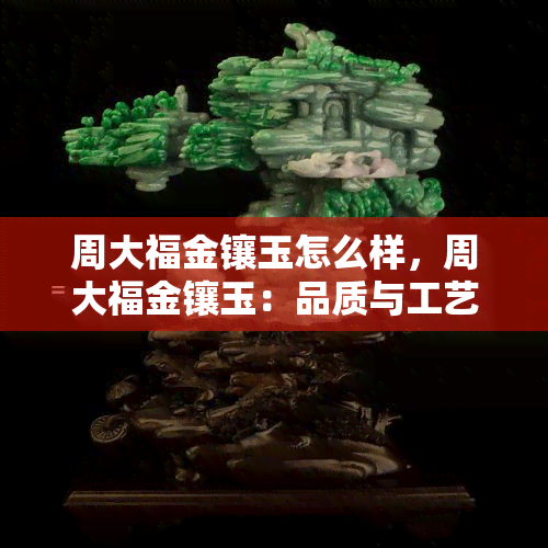 周大福金镶玉怎么样，周大福金镶玉：品质与工艺的双重保障