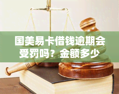 国美易卡借钱逾期会受罚吗？金额多少会立案？是否正规？