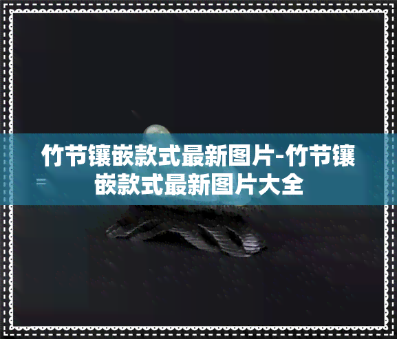 竹节镶嵌款式最新图片-竹节镶嵌款式最新图片大全