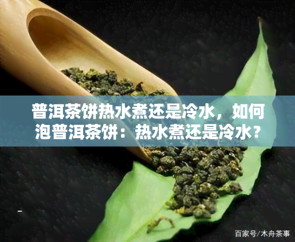 普洱茶饼热水煮还是冷水，如何泡普洱茶饼：热水煮还是冷水？