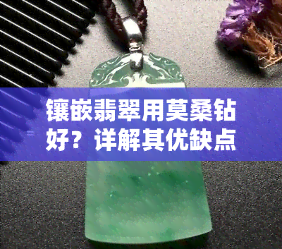 镶嵌翡翠用莫桑钻好？详解其优缺点及是否值得购买