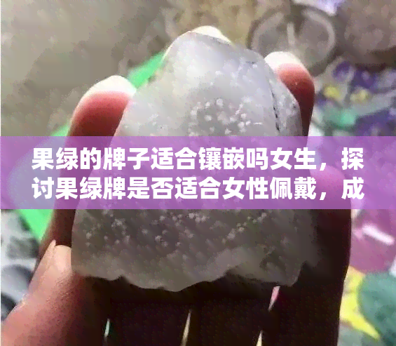 果绿的牌子适合镶嵌吗女生，探讨果绿牌是否适合女性佩戴，成为时尚焦点？