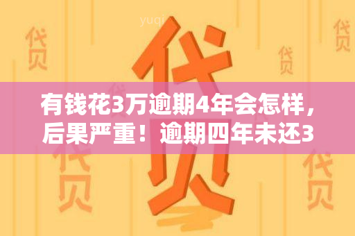 有钱花3万逾期4年会怎样，后果严重！逾期四年未还3万元债务的影响