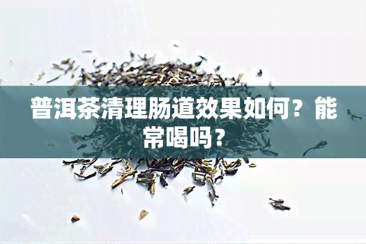 普洱茶清理肠道效果如何？能常喝吗？