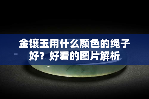 金镶玉用什么颜色的绳子好？好看的图片解析