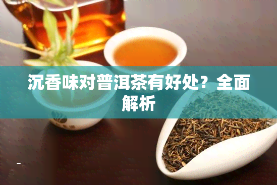 沉香味对普洱茶有好处？全面解析