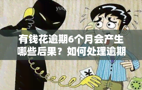 有钱花逾期6个月会产生哪些后果？如何处理逾期问题？