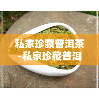 私家珍藏普洱茶-私家珍藏普洱茶多少钱