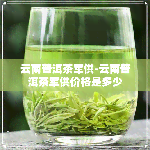 云南普洱茶军供-云南普洱茶军供价格是多少