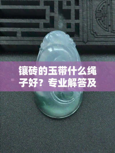 镶砖的玉带什么绳子好？专业解答及图片展示