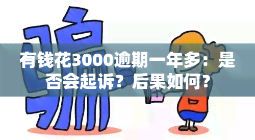 有钱花3000逾期一年多：是否会起诉？后果如何？