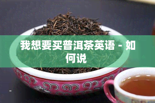 我想要买普洱茶英语 - 如何说 