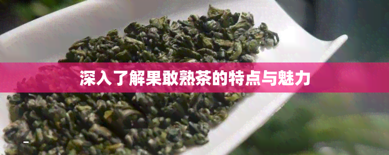 深入了解果敢熟茶的特点与魅力