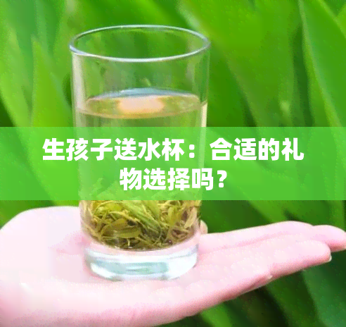 生孩子送水杯：合适的礼物选择吗？