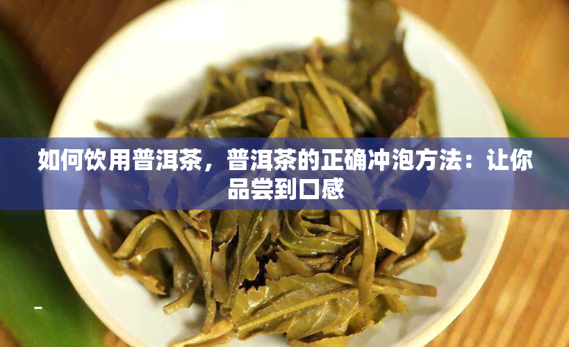 如何饮用普洱茶，普洱茶的正确冲泡方法：让你品尝到口感