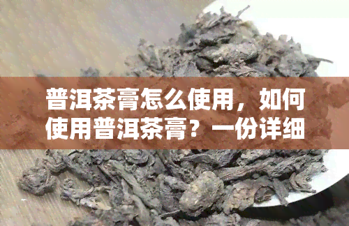 普洱茶膏怎么使用，如何使用普洱茶膏？一份详细的指南