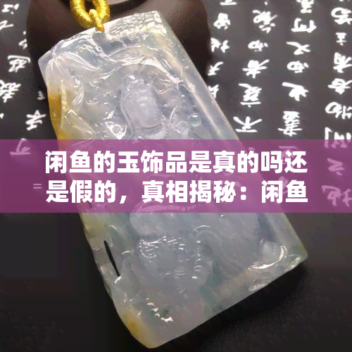 闲的玉饰品是真的吗还是假的，真相揭秘：闲上玉饰品是真是假？