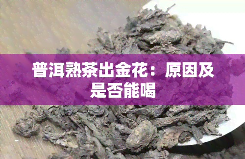 普洱熟茶出金花：原因及是否能喝