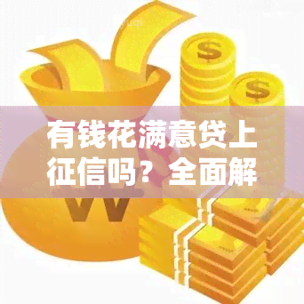 有钱花满意贷上吗？全面解析其信用记录影响与产品特性