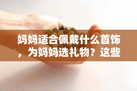 妈妈适合佩戴什么首饰，为妈妈选礼物？这些首饰款式最适合她！