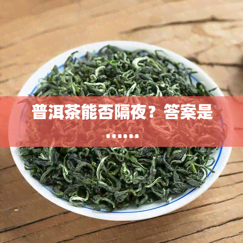 普洱茶能否隔夜？答案是……