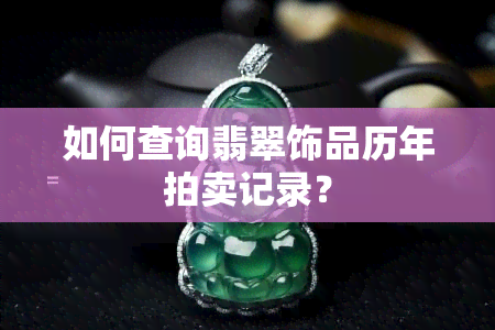 如何查询翡翠饰品历年拍卖记录？