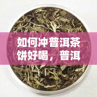 如何冲普洱茶饼好喝，普洱茶饼冲泡指南：轻松泡出好喝的普洱茶