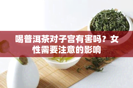 喝普洱茶对子宫有害吗？女性需要注意的影响