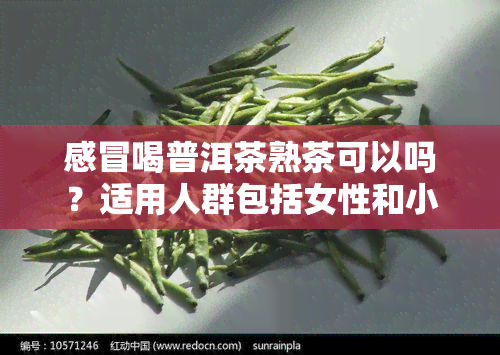 感冒喝普洱茶熟茶可以吗？适用人群包括女性和小孩吗？