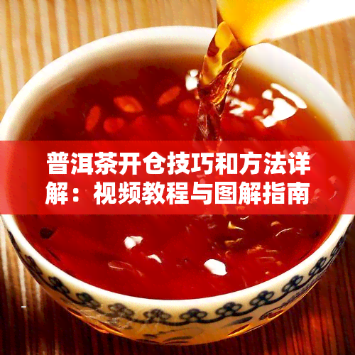 普洱茶开仓技巧和方法详解：视频教程与图解指南