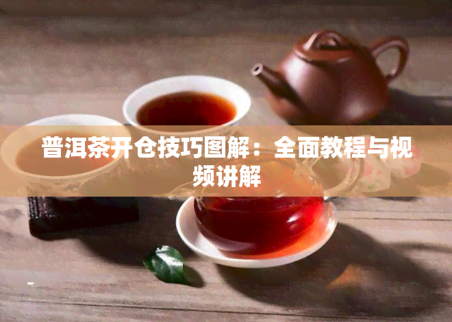 普洱茶开仓技巧图解：全面教程与视频讲解