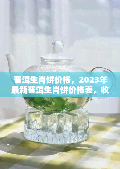 普洱生肖饼价格，2023年最新普洱生肖饼价格表，收藏必备！