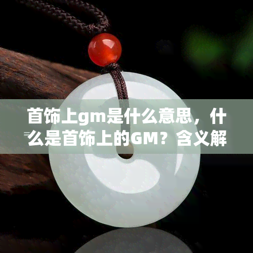 首饰上gm是什么意思，什么是首饰上的GM？含义解析