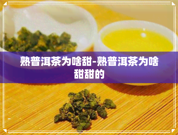 熟普洱茶为啥甜-熟普洱茶为啥甜甜的