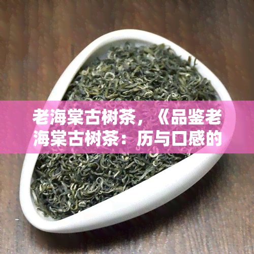 老海棠古树茶，《品鉴老海棠古树茶：历与口感的完美结合》