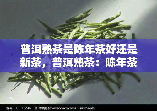 普洱熟茶是陈年茶好还是新茶，普洱熟茶：陈年茶与新茶，哪个更好？