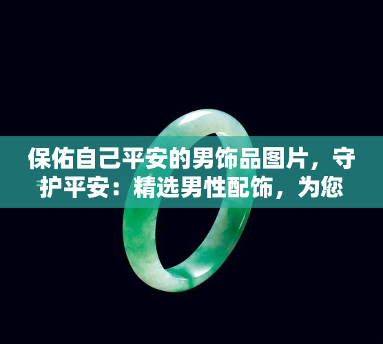 保佑自己平安的男饰品图片，守护平安：精选男性配饰，为您带来好运与保护