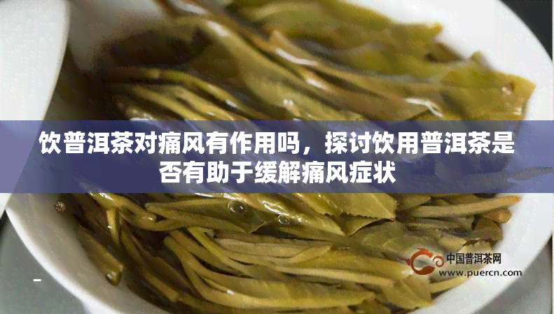 饮普洱茶对痛风有作用吗，探讨饮用普洱茶是否有助于缓解痛风症状