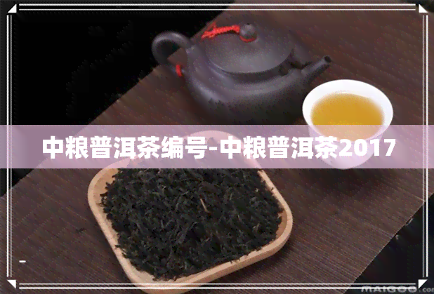 中粮普洱茶编号-中粮普洱茶2017