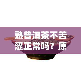 熟普洱茶不苦涩正常吗？原因解析与饮用建议