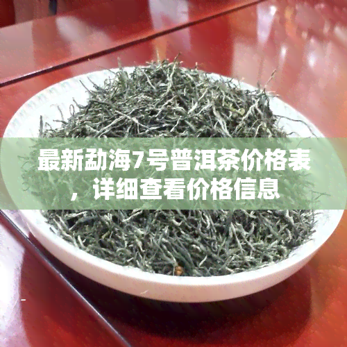 最新勐海7号普洱茶价格表，详细查看价格信息