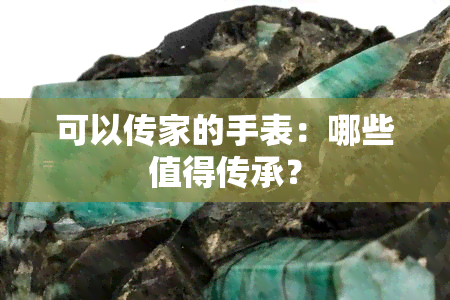 可以传家的手表：哪些值得传承？