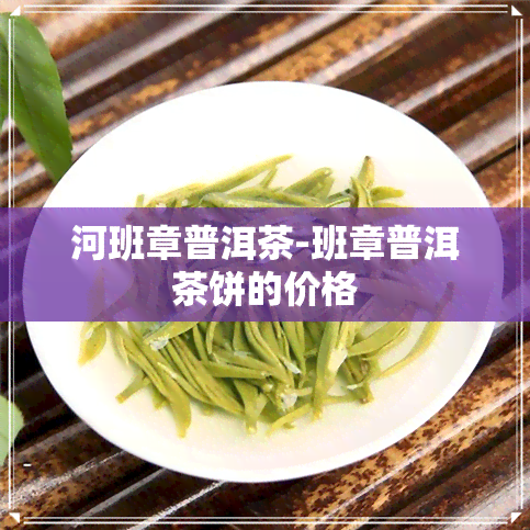 河班章普洱茶-班章普洱茶饼的价格