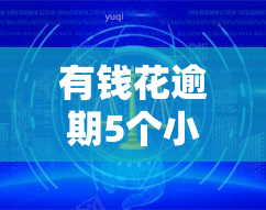 有钱花逾期5个小时怎么办，突发状况：有钱花逾期5小时，如何解决？