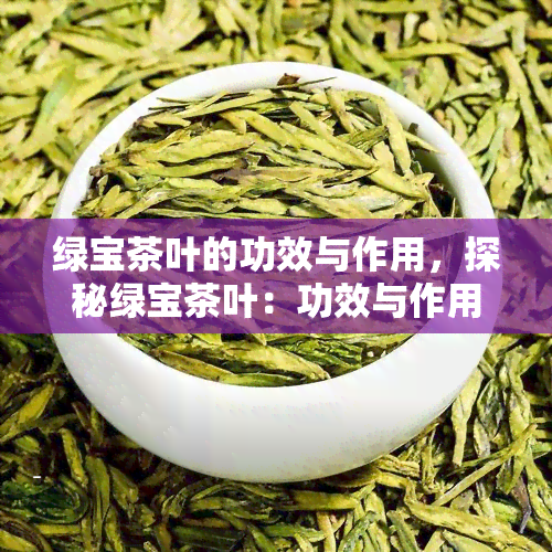 绿宝茶叶的功效与作用，探秘绿宝茶叶：功效与作用全解析