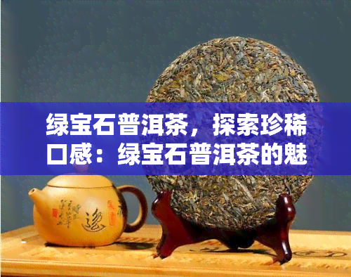 绿宝石普洱茶，探索珍稀口感：绿宝石普洱茶的魅力与品尝指南