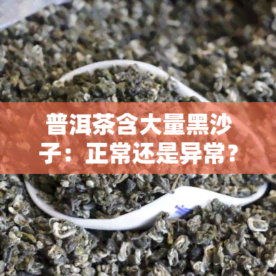 普洱茶含大量黑沙子：正常还是异常？原因解析